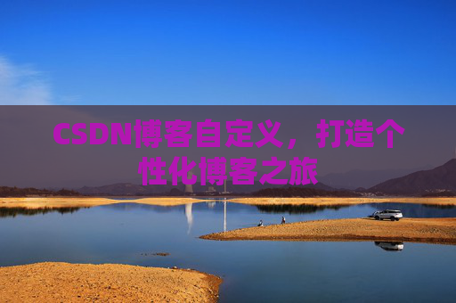 CSDN博客自定义，打造个性化博客之旅